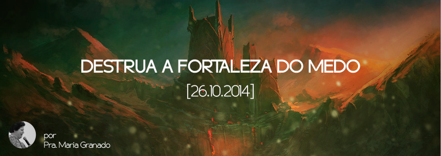 “Destrua a fortaleza do medo” – Pastora Maria Granado