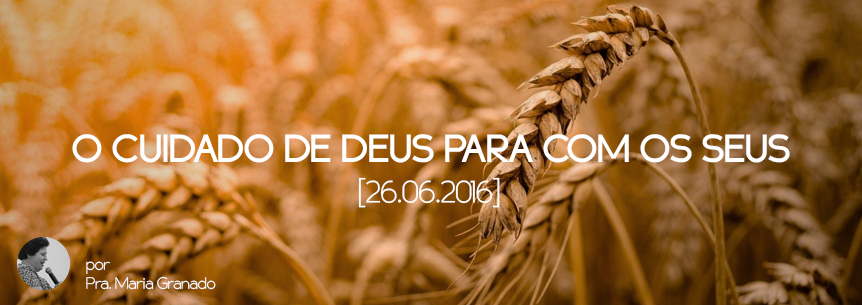 “O cuidado de Deus para com o seus” – Pastora Maria Granado