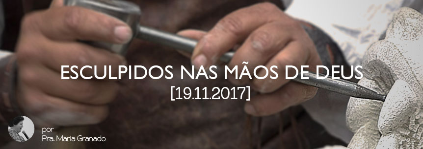 “Esculpidos nas mãos de Deus” – Pastora Maria
