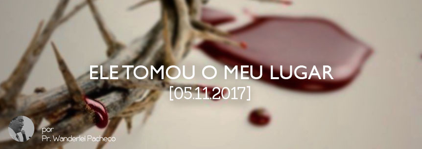 “Ele tomou o meu lugar” – Pastor Wanderlei
